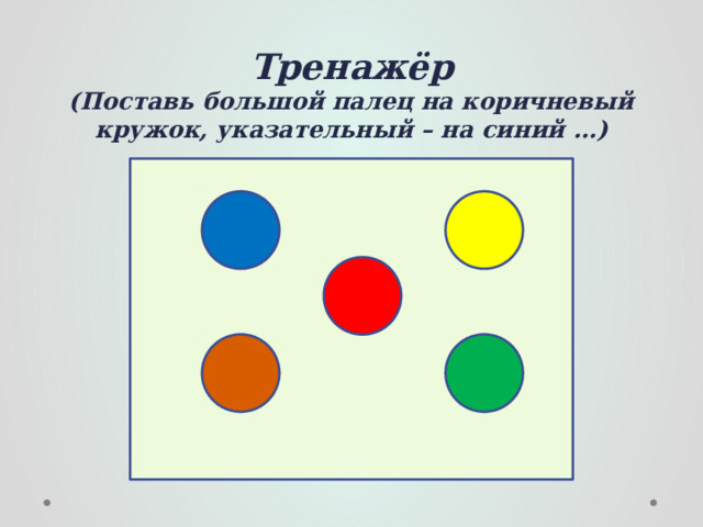 Тренажёр  (Поставь большой палец на коричневый кружок, указательный – на синий …) 