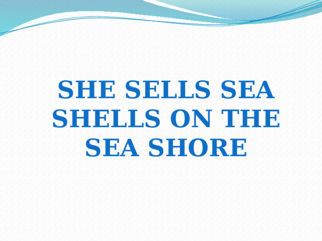 She SELLS SEA SHELLS ON THE SEA SHORE  