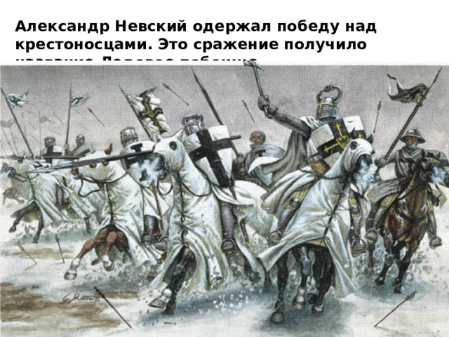 Александр Невский одержал победу над крестоносцами. Это сражение получило название Ледовое побоище. 