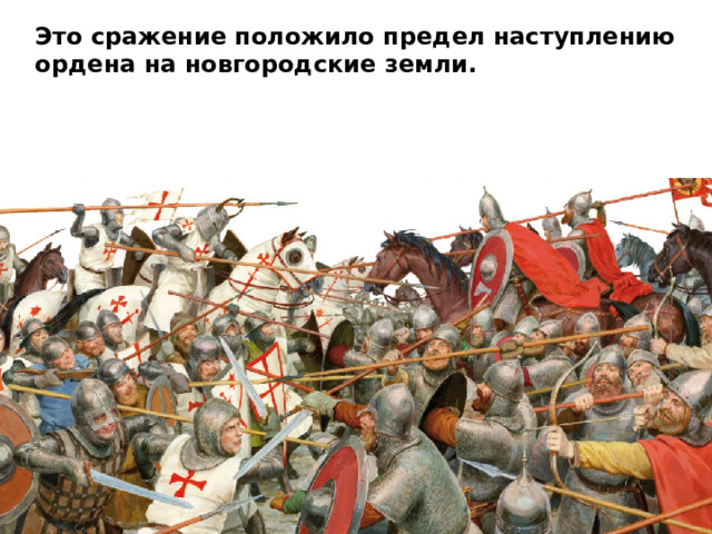 Это сражение положило предел наступлению ордена на новгородские земли. 