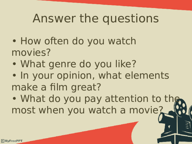 Answer the questions • How often do you watch movies?   • What genre do you like?   • In your opinion, what elements make a film great?   • What do you pay attention to the most when you watch a movie? 