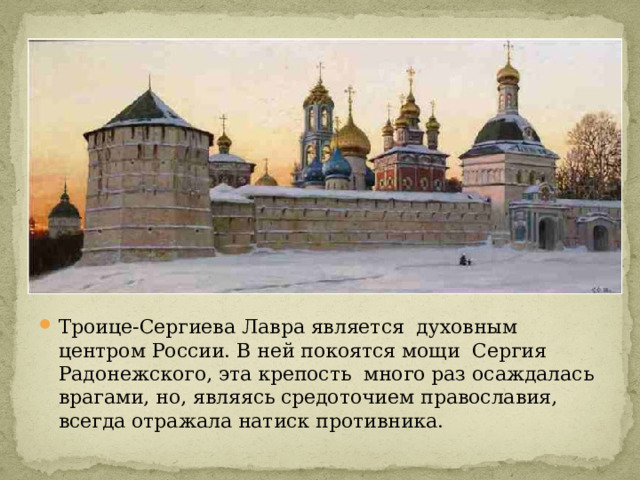 Троице-Сергиева Лавра является духовным центром России. В ней покоятся мощи Сергия Радонежского, эта крепость много раз осаждалась врагами, но, являясь средоточием православия, всегда отражала натиск противника. 