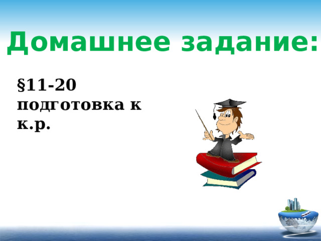 Домашнее задание: §11-20 подготовка к к.р.  