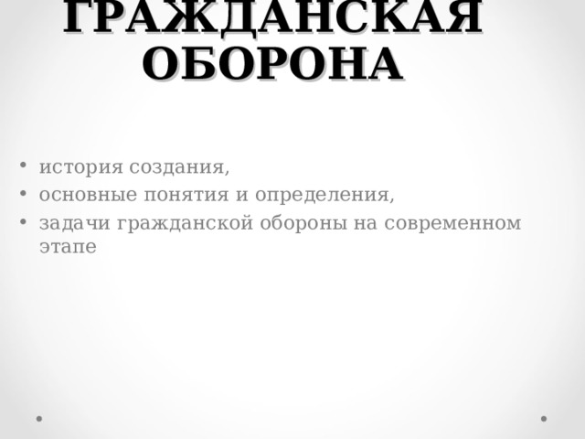 ГРАЖДАНСКАЯ ОБОРОНА история создания, основные понятия и определения, задачи гражданской обороны на современном этапе   