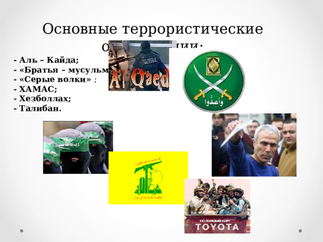 Основные террористические организации : - Аль – Кайда ; - «Братья – мусульмане» ; - «Серые волки»  ; - ХАМАС ; - Хезболлах ; - Талибан.  