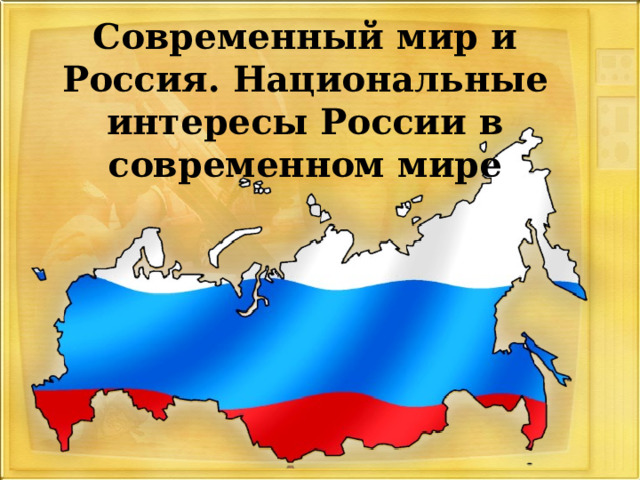 Современный мир и Россия. Национальные интересы России в современном мире 