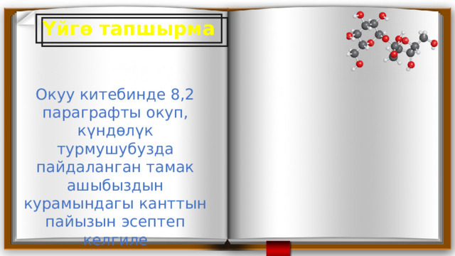 Үйгө тапшырма Окуу китебинде 8,2 параграфты окуп, күндөлүк турмушубузда пайдаланган тамак ашыбыздын курамындагы канттын пайызын эсептеп келгиле 