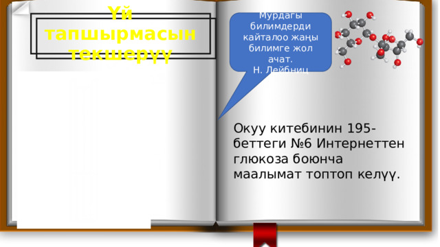 Үй тапшырмасын текшерүү Мурдагы билимдерди кайталоо жаңы билимге жол ачат. Н. Лейбниц Окуу китебинин 195-беттеги №6 Интернеттен глюкоза боюнча маалымат топтоп келүү. 