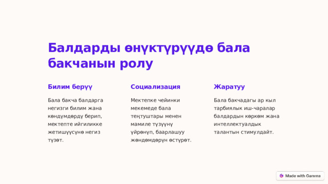 Балдарды өнүктүрүүдө бала бакчанын ролу Билим берүү Социализация Жаратуу Бала бакча балдарга негизги билим жана көндүмдөрдү берип, мектепте ийгиликке жетишүүсүнө негиз түзөт. Мектепке чейинки мекемеде бала теңтуштары менен мамиле түзүүнү үйрөнүп, баарлашуу жөндөмдөрүн өстүрөт. Бала бакчадагы ар кыл тарбиялык иш-чаралар балдардын көркөм жана интеллектуалдык талантын стимулдайт. 