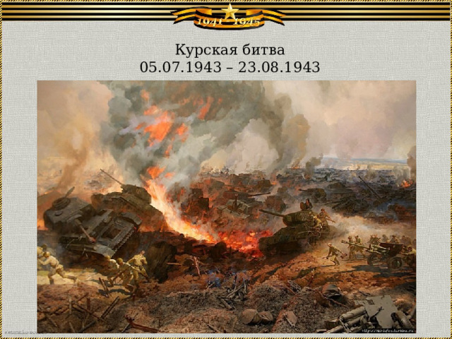 Курская битва  05.07.1943 – 23.08.1943   