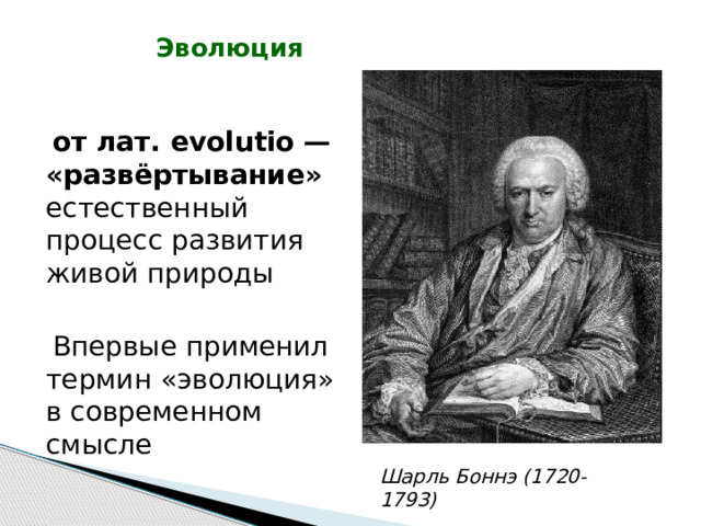  Эволюция  от лат. evolutio — «развёртывание» естественный процесс развития живой природы  Впервые применил термин «эволюция» в современном смысле Шарль Боннэ (1720-1793)  