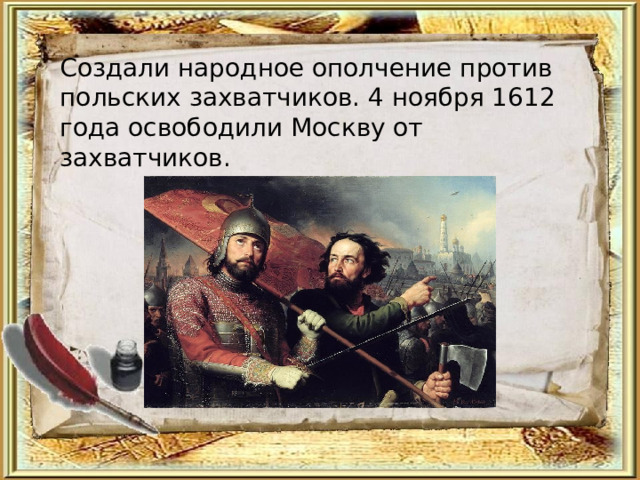 Создали народное ополчение против польских захватчиков. 4 ноября 1612 года освободили Москву от захватчиков. 