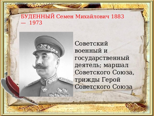 БУДЕННЫЙ Семен Михайлович 1883 — 1973 Советский военный и государственный деятель; маршал Советского Союза, трижды Герой Советского Союза 
