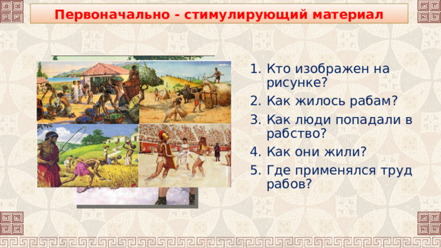 Первоначально - стимулирующий материал Кто изображен на рисунке? Как жилось рабам? Как люди попадали в рабство? Как они жили? Где применялся труд рабов? 