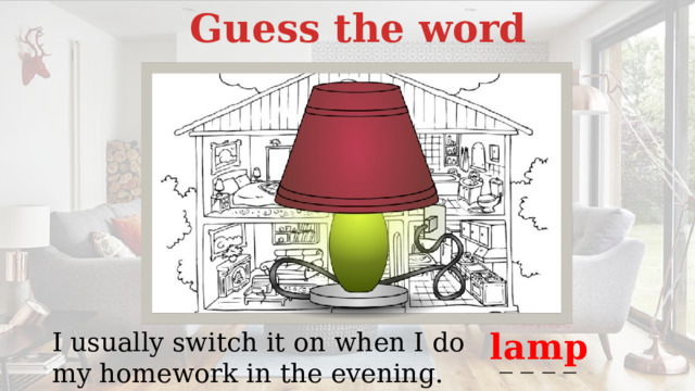 Guess the word lamp I usually switch it on when I do my homework in the evening. _ _ _ _ 