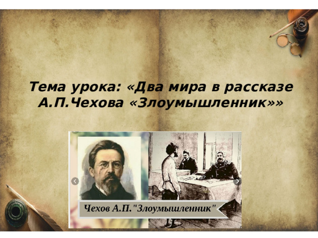 Тема урока: «Два мира в рассказе А.П.Чехова «Злоумышленник»»   