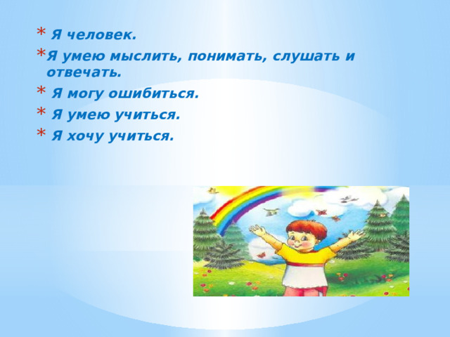  Я человек. Я умею мыслить, понимать, слушать и отвечать.  Я могу ошибиться.  Я умею учиться.  Я хочу учиться. 