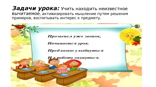 Задачи урока: Учить находить неизвестное вычитаемое , активизировать мышление путем решения примеров, воспитывать интерес к предмету. 