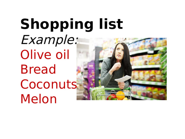 Shopping list Example: Olive oil Bread Coconuts Melon 