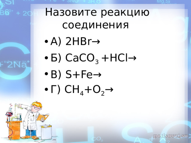  Назовите реакцию соединения А) 2НBr→  Б) СаСО 3 +НСl→ В) S+Fe→ Г) СН 4 +О 2 → 
