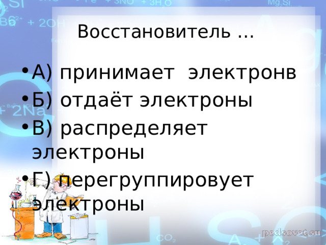  Восстановитель … А) принимает электронв Б) отдаёт электроны В) распределяет электроны Г) перегруппировует электроны 