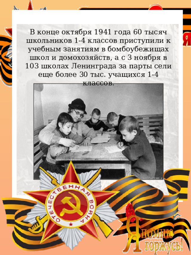 В конце октября 1941 года 60 тысяч школьников 1-4 классов приступили к учебным занятиям в бомбоубежищах школ и домохозяйств, а с 3 ноября в 103 школах Ленинграда за парты сели еще более 30 тыс. учащихся 1-4 классов. 