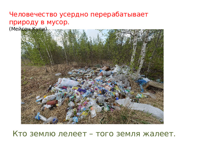 Человечество усердно перерабатывает природу в мусор. (Мейсон Кули)   Кто землю лелеет – того земля жалеет. 