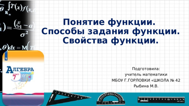 Понятие функции.  Способы задания функции.  Свойства функции. Подготовила: учитель математики МБОУ Г.ГОРЛОВКИ «ШКОЛА № 42 Рыбина М.В. 