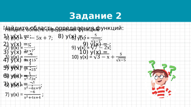 Задание 2 Найдите область определения функций:   1) у(х) = ; 8) у(х) = ; 2) у(х) = ; 9) у(х) = ; 3) у(х) = ; 10) у(х) = 4) у(х) = ; 5) у(х) = ; 6) у(х) = ; 7) у(х) = ; 