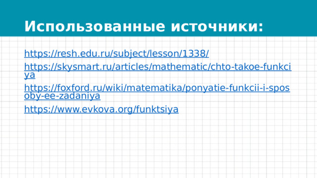Использованные источники: https://resh.edu.ru/subject/lesson/1338/ https://skysmart.ru/articles/mathematic/chto-takoe-funkciya https://foxford.ru/wiki/matematika/ponyatie-funkcii-i-sposoby-ee-zadaniya https://www.evkova.org/funktsiya 