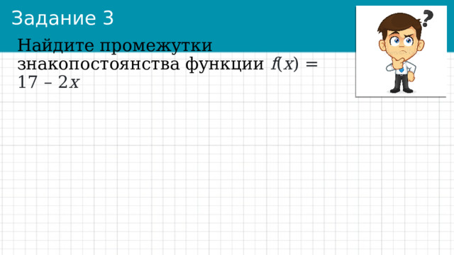 Задание 3 Найдите промежутки знакопостоянства функции f ( x ) = 17 – 2 х 