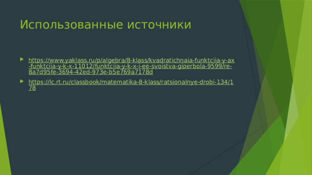 Использованные источники https://www.yaklass.ru/p/algebra/8-klass/kvadratichnaia-funktciia-y-ax-funktciia-y-k-x-11012/funktciia-y-k-x-i-ee-svoistva-giperbola-9599/re-8a7d95fe-3694-42ed-973e-b5e769a7178d https://lc.rt.ru/classbook/matematika-8-klass/ratsionalnye-drobi-134/178 