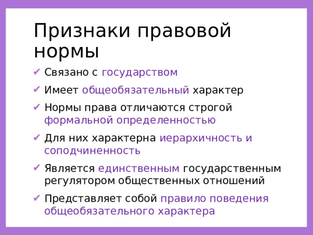 Признаки правовой нормы Связано с государством Имеет общеобязательный характер Нормы права отличаются строгой формальной определенностью Для них характерна иерархичность и соподчиненность Является единственным государственным регулятором общественных отношений Представляет собой правило поведения общеобязательного характера 