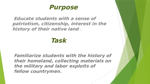 Purpose  Educate students with a sense of patriotism, citizenship, interest in the history of their native land  . Task Familiarize students with the history of their homeland, collecting materials on the military and labor exploits of fellow countrymen. 