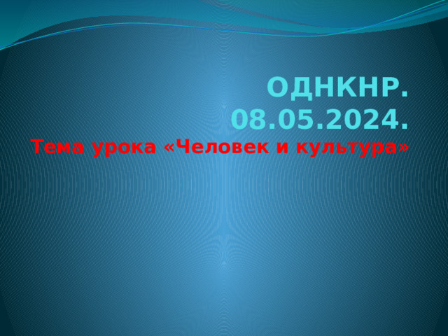 ОДНКНР.  08.05.2024.  Тема урока «Человек и культура»    