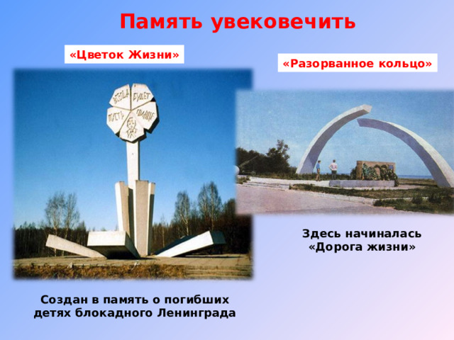 Память увековечить «Цветок Жизни» «Разорванное кольцо» Здесь начиналась «Дорога жизни» Создан в память о погибших детях блокадного Ленинграда 