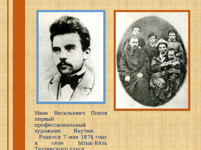 Иван Васильевич Попов первый профессиональный художник Якутии.  Родился 7 мая 1874 году в селе Ытык-Кёль Таттинского улуса 