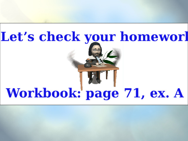 Let’s check your homework Workbook: page 71, ex. A 