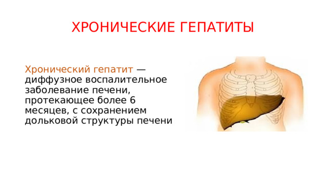ХРОНИЧЕСКИЕ ГЕПАТИТЫ Хронический гепатит — диффузное воспалительное заболевание печени, протекающее более 6 месяцев, с сохранением дольковой структуры печени 