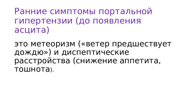 Ранние симптомы портальной гипертензии (до появления асцита) это метеоризм («ветер предшествует дождю») и диспептические расстройства (снижение аппетита, тошнота ). 