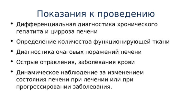 Показания к проведению   Дифференциальная диагностика хронического гепатита и цирроза печени Определение количества функционирующей ткани Диагностика очаговых поражений печени Острые отравления, заболевания крови Динамическое наблюдение за изменением состояния печени при лечении или при прогрессировании заболевания. 