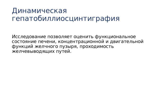 Динамическая гепатобиллиосцинтиграфия Исследование позволяет оценить функциональное состояние печени, концентрационной и двигательной функций желчного пузыря, проходимость желчевыводящих путей. 