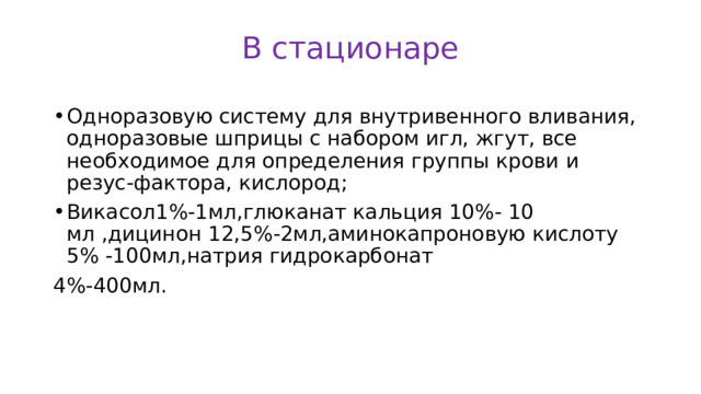 В стационаре Одноразовую систему для внутривенного вливания, одноразовые шприцы с набором игл, жгут, все необходимое для определения группы крови и резус-фактора, кислород; Викасол1%-1мл,глюканат кальция 10%- 10 мл ,дицинон 12,5%-2мл,аминокапроновую кислоту 5% -100мл,натрия гидрокарбонат 4%-400мл. 