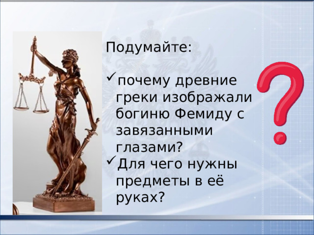 Подумайте: почему древние греки изображали богиню Фемиду с завязанными глазами? Для чего нужны предметы в её руках? 
