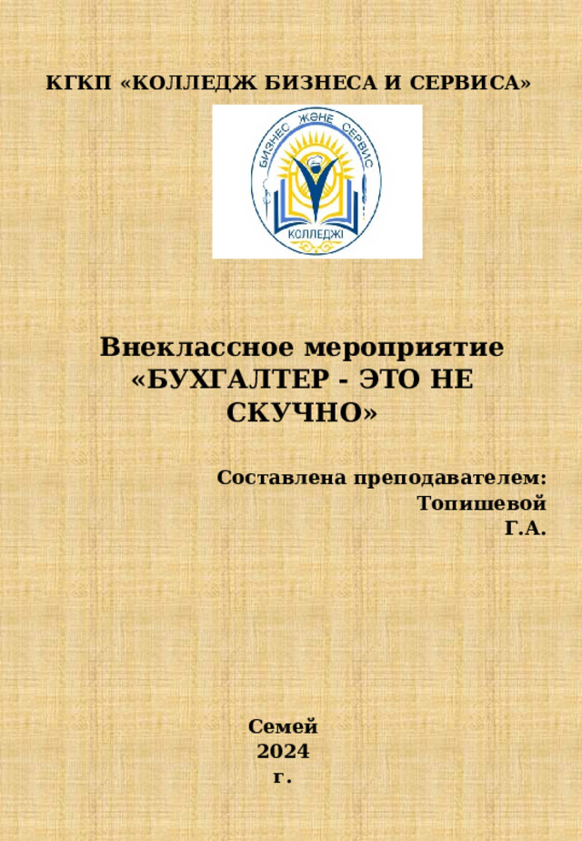 КГКП «КОЛЛЕДЖ БИЗНЕСА И СЕРВИСА»     Внеклассное мероприятие «БУХГАЛТЕР - ЭТО НЕ СКУЧНО»  Составлена преподавателем:  Топишевой Г.А.  Семей 2024 г. 