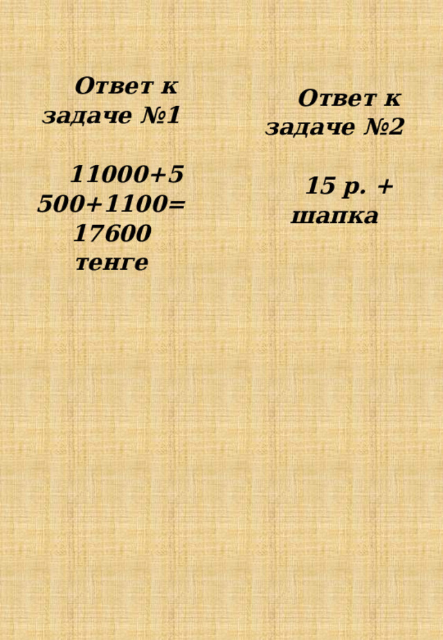 Ответ к задаче №2  15 р. + шапка Ответ к задаче №1  11000+5500+1100=17600 тенге    