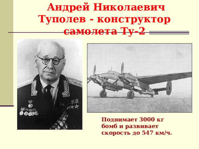  Андрей Николаевич Туполев - конструктор самолета Ту-2 Поднимает 3000 кг бомб и развивает скорость до 547 км/ч. 
