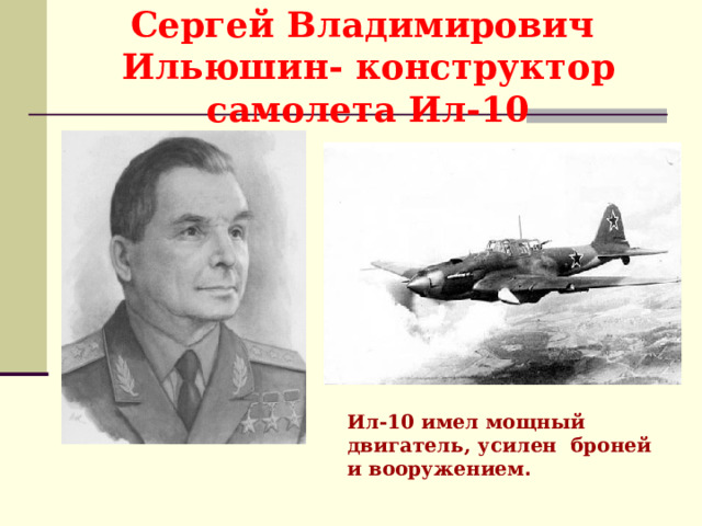 Сергей Владимирович Ильюшин- конструктор самолета Ил-10 Ил-10 имел мощный двигатель, усилен броней и вооружением . 