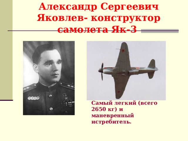 Александр Сергеевич Яковлев- конструктор самолета Як-3  Самый легкий (всего 2650 кг) и маневренный истребитель.  