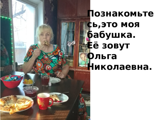 Познакомьтесь,это моя бабушка. Её зовут Ольга Николаевна. 
